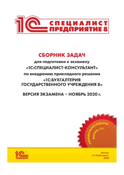 Сборник задач для подготовки к экзамену «1С:Специалист-консультант» по внедрению прикладного решения «1С:Бухгалтерия государственного учреждения 8» - Фирма «1С»