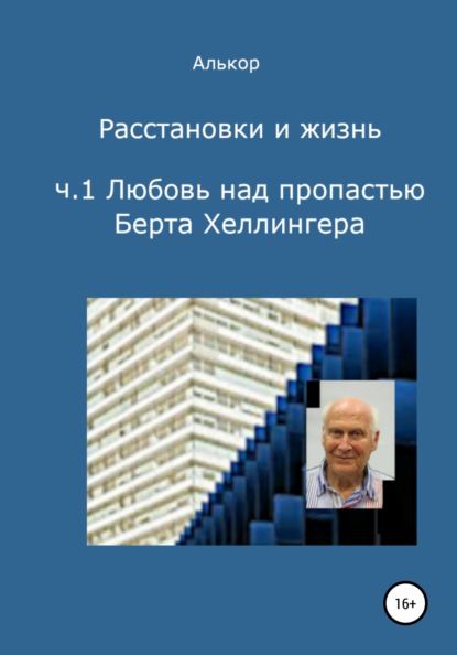 Расстановки и жизнь. Часть 1. Любовь над пропастью Берта Хеллингера - Алькор