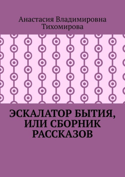 Эскалатор бытия, или Сборник рассказов - Анастасия Владимировна Тихомирова