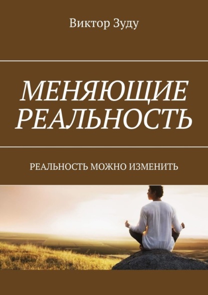 Меняющие реальность. Реальность можно изменить - Виктор Зуду