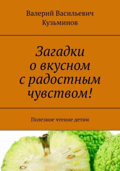 Загадки о вкусном с радостным чувством! Полезное чтение детям - Валерий Васильевич Кузьминов