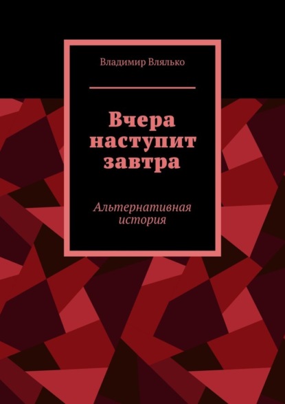 Вчера наступит завтра. Альтернативная история - Владимир Влялько