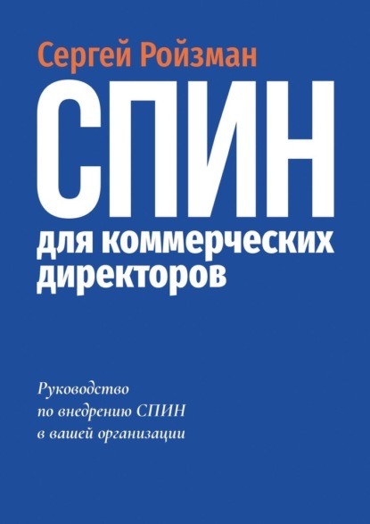 СПИН для коммерческих директоров. Руководство по внедрению СПИН в вашей организации - Сергей Ройзман