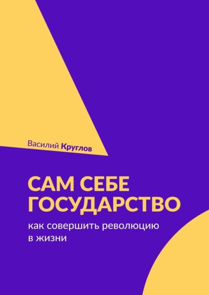 Сам себе государство. Как совершить революцию в жизни - Василий Круглов