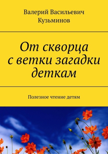 От скворца с ветки загадки деткам. Полезное чтение детям - Валерий Васильевич Кузьминов