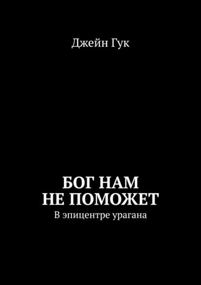 Бог нам не поможет. В эпицентре урагана - Джейн Гук