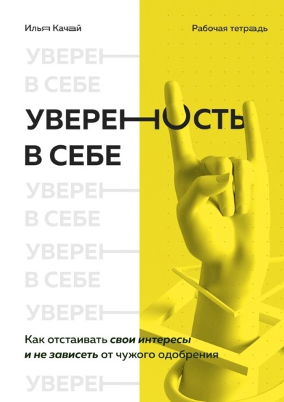 Уверенность в себе. Как отстаивать свои интересы и не зависеть от чужого одобрения - Илья Качай