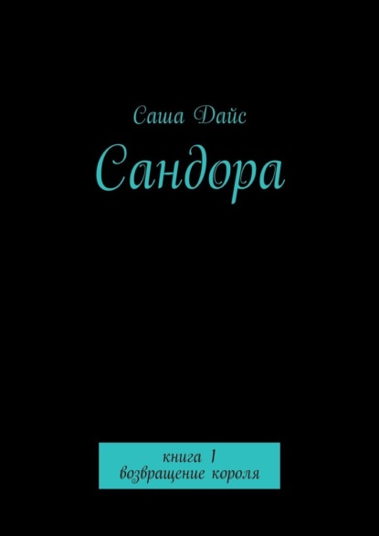 Сандора. Книга 1. возвращение короля - Саша Дайс