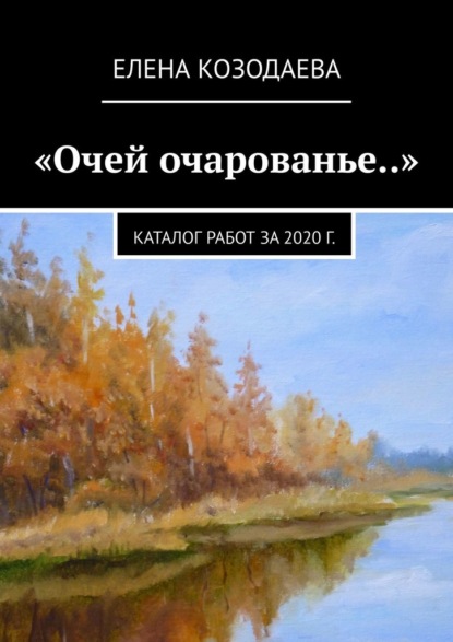 «Очей очарованье..». Каталог работ за 2020 г. - Елена Козодаева