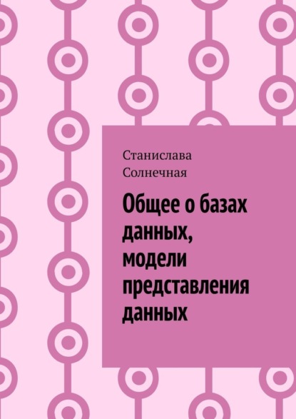 Общее о базах данных, модели представления данных - Станислава Солнечная