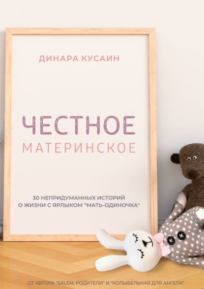 Честное материнское. 30 непридуманных историй о жизни с ярлыком «мать-одиночка» — Динара Кусаин