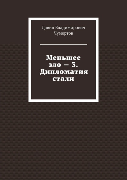 Меньшее зло – 3. Дипломатия стали - Давид Владимирович Чумертов