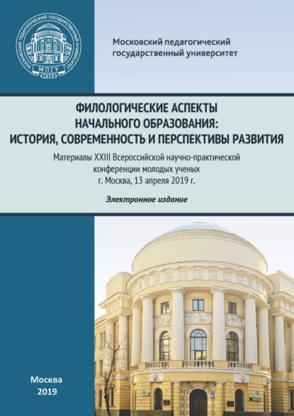 Филологические аспекты начального образования: история, современность и перспективы развития. Материалы Всероссийской научно-практической конференции молодых ученых, г. Москва, 13 апреля 2019 г. — Сборник