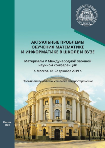 Актуальные проблемы обучения математике и информатике в школе и вузе. Материалы V Международной заочной научной конференции, г. Москва, 18–22 декабря 2019 г. — Сборник