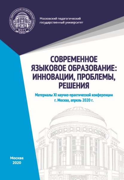 Современное языковое образование. Инновации, проблемы, решения. Материалы XI научно-практической конференции, Москва, апрель 2020 г. — Сборник