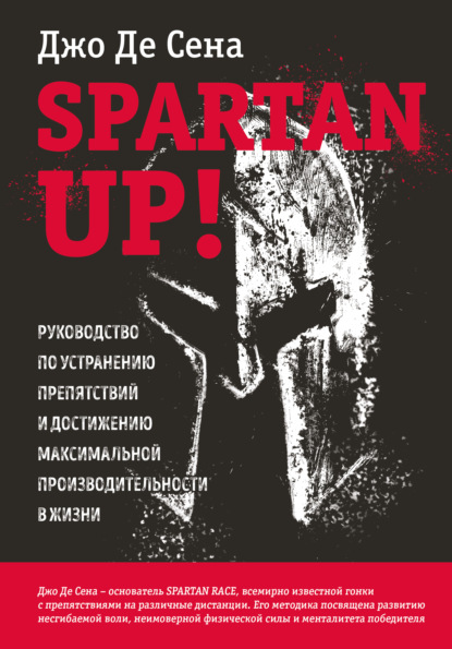 Spartan up! Руководство по устранению препятствий и достижению максимальной производительности в жизни - Джо Де Сена