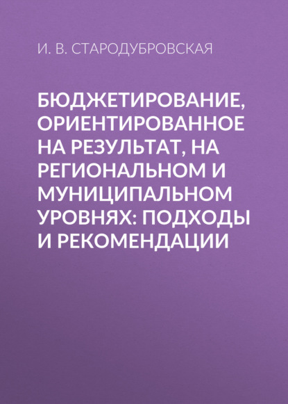 Бюджетирование, ориентированное на результат, на региональном и муниципальном уровнях: подходы и рекомендации - И. В. Стародубровская