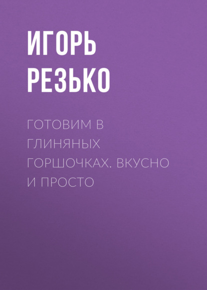 Готовим в глиняных горшочках. Вкусно и просто - Группа авторов