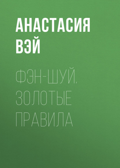 Фэн-шуй. Золотые правила — Анастасия Вэй