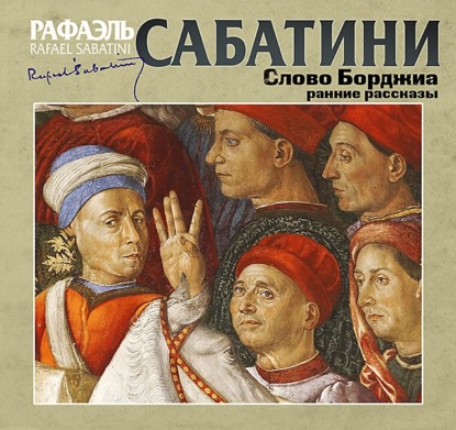 Слово Борджиа. Сборник - Рафаэль Сабатини