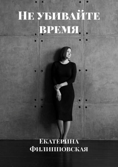 Не убивайте время - Екатерина Филипповская