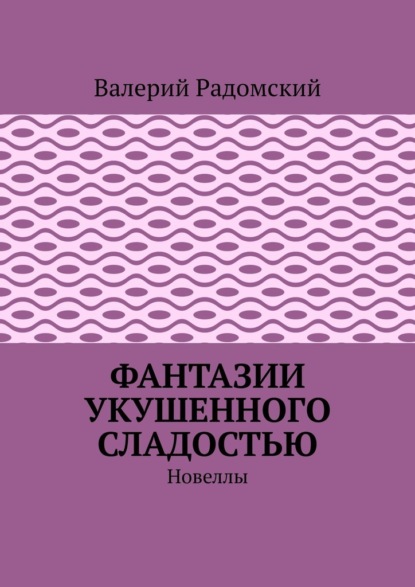 Фантазии укушенного сладостью. Новеллы - Валерий Радомский