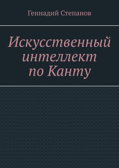 Искусственный интеллект по Канту - Геннадий Степанов