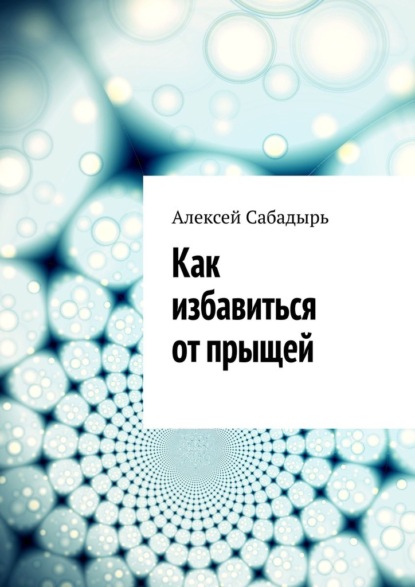 Как избавиться от прыщей - Алексей Сабадырь