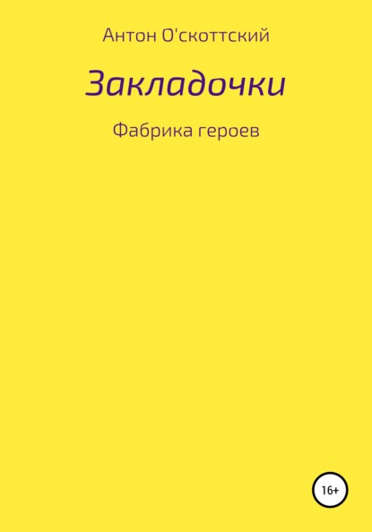 Закладочки. Фабрика героев - Антон О'скоттский