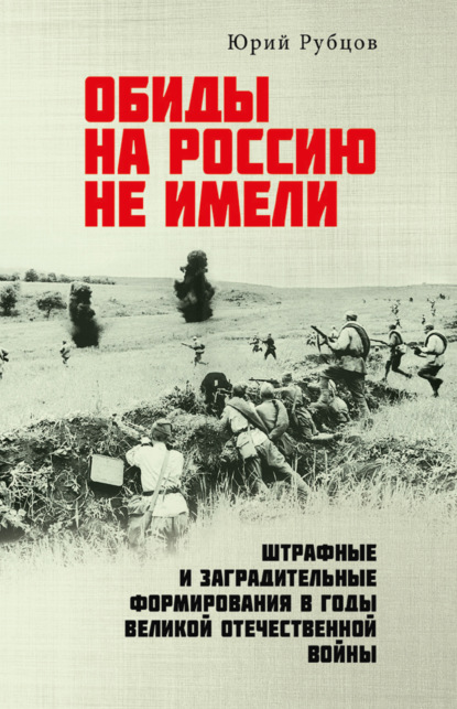 Обиды на Россию не имели. Штрафные и заградительные формирования в годы Великой Отечественной войны - Юрий Рубцов