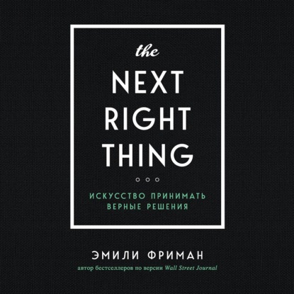 The Next Right Thing. Искусство принимать верные решения — Эмили Фриман