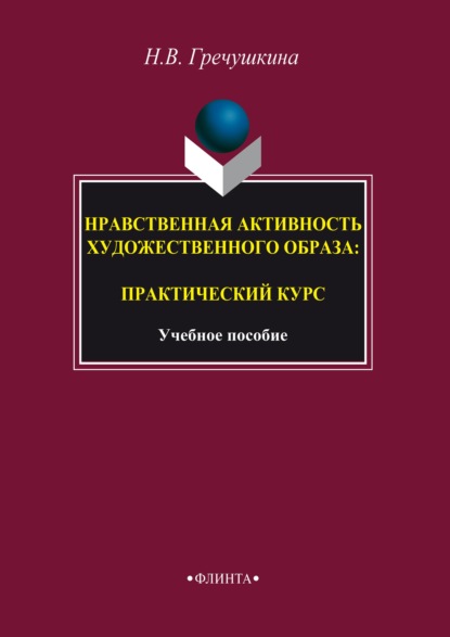 Нравственная активность художественного образа: практический курс - Наталия Гречушкина