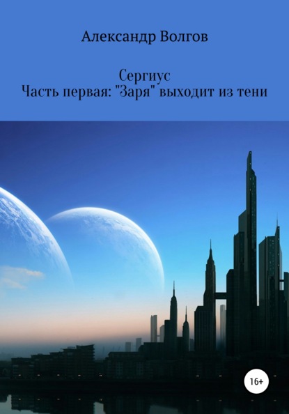 Сергиус. Часть первая: «Заря» выходит из тени. — Александр Андреевич Волгов