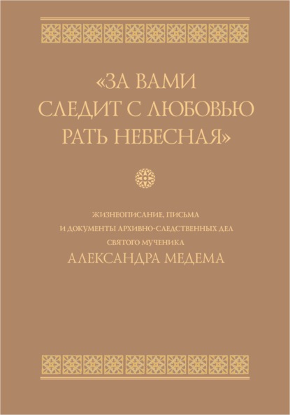 «За вами следит с любовью рать небесная». Жизнеописание, письма и документы архивно-следственных дел святого мученика Александра Медема - Сборник