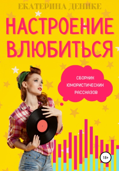 Настроение влюбиться. Сборник юмористических рассказов — Екатерина Денике