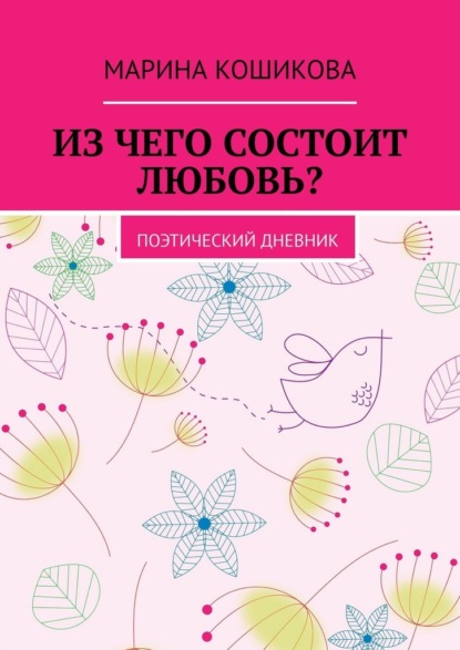 Из чего состоит любовь? Поэтический дневник - Марина Кошикова