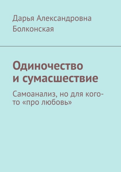 Одиночество и сумасшествие. Самоанализ, но для кого-то «про любовь» - Дарья Александровна Болконская