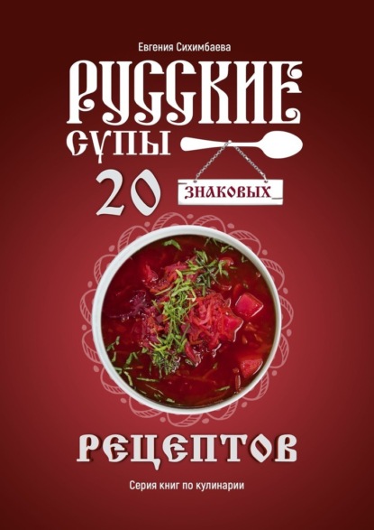 Русские супы: 20 знаковых рецептов - Евгения Сихимбаева