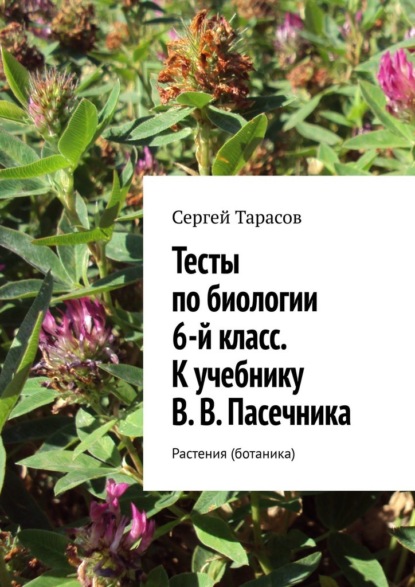 Тесты по биологии. 6-й класс. К учебнику В. В. Пасечника. Растения (ботаника) - Сергей Тарасов