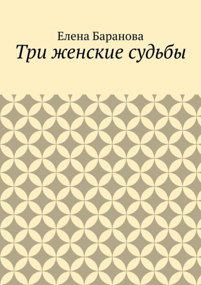 Три женские судьбы — Елена Александровна Баранова