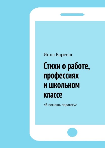 Стихи о работе, профессиях и школьном классе. <В помощь педагогу> — Инна Бартош