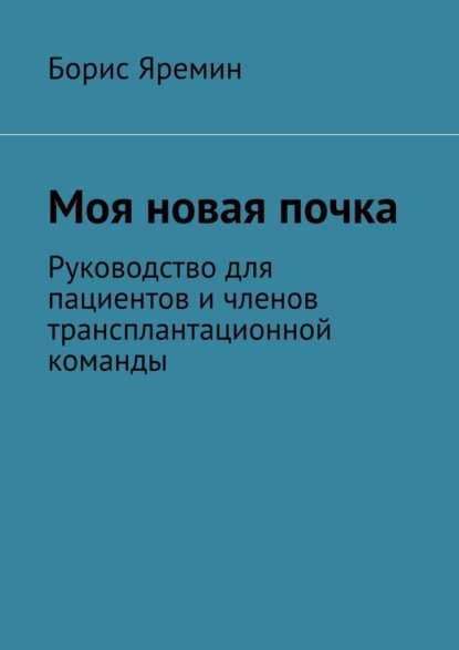 Моя новая почка. Руководство для пациентов и членов трансплантационной команды - Борис Яремин