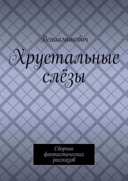 Хрустальные слёзы. Сборник фантастических рассказов — Вениаминович