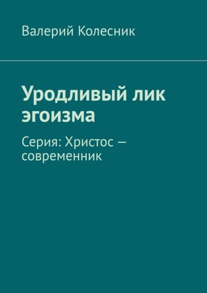 Уродливый лик эгоизма. Серия: Христос – современник — Валерий Колесник