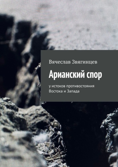 Арианский спор. У истоков противостояния Востока и Запада — Вячеслав Звягинцев