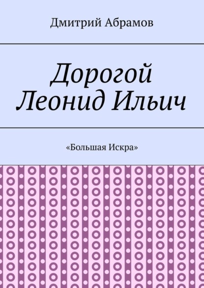 Дорогой Леонид Ильич. «Большая Искра» - Дмитрий Абрамов