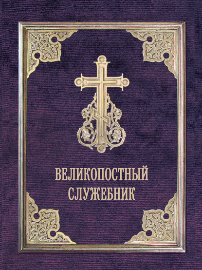 Великопостный служебник. Службы Великого поста. Пособие для священнослужителей — Сборник