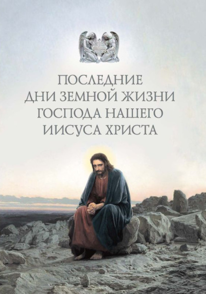 Последние дни земной жизни Господа нашего Иисуса Христа: «Я с вами до скончания века…» — Группа авторов