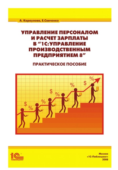 Управление персоналом и расчет зарплаты в «1С:Управление производственным предприятием 8». Практическое пособие - А. А. Караулова