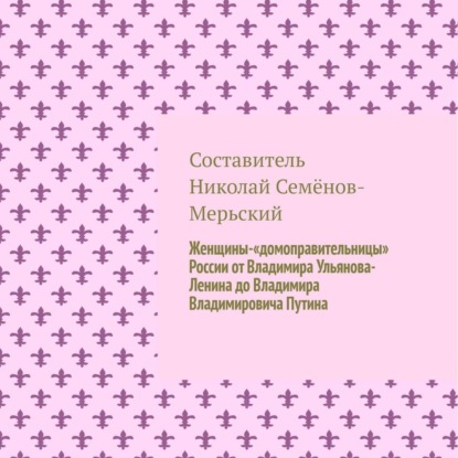 Женщины-«домоправительницы» России от Владимира Ульянова-Ленина до Владимира Владимировича Путина - Николай Семёнов-Мерьский